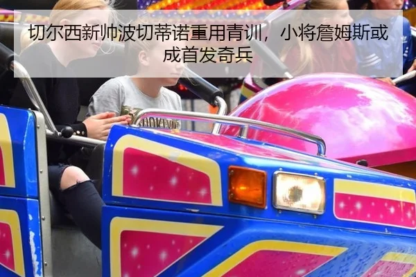 切尔西新帅波切蒂诺重用青训，小将詹姆斯或成首发奇兵
