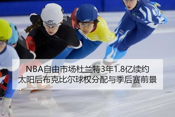 NBA自由市场杜兰特3年1.8亿续约太阳后布克比尔球权分配与季后赛前景